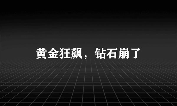 黄金狂飙，钻石崩了