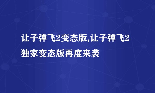 让子弹飞2变态版,让子弹飞2独家变态版再度来袭
