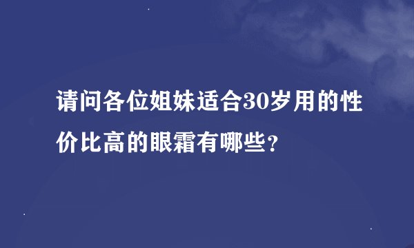 请问各位姐妹适合30岁用的性价比高的眼霜有哪些？