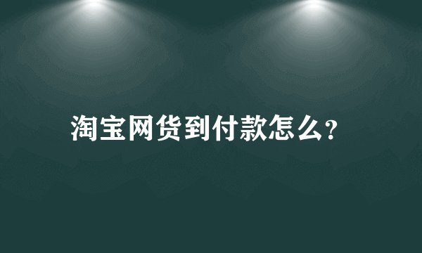 淘宝网货到付款怎么？