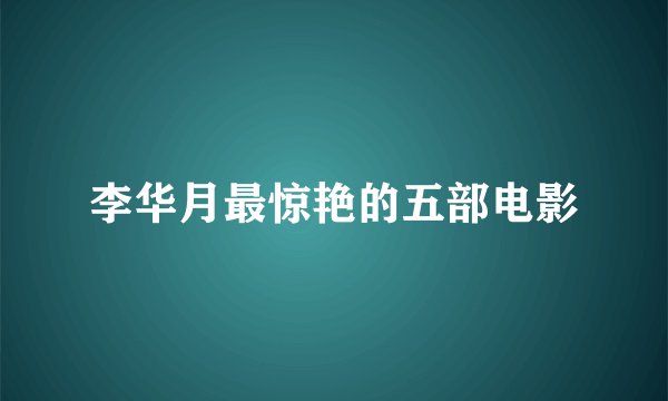 李华月最惊艳的五部电影