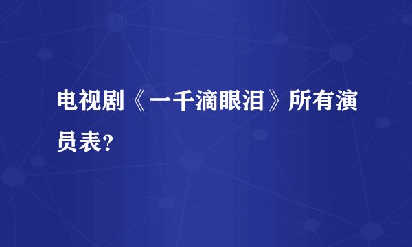 电视剧《一千滴眼泪》所有演员表？