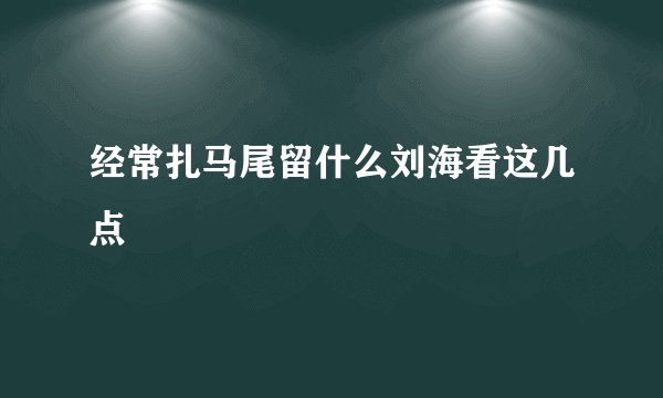 经常扎马尾留什么刘海看这几点
