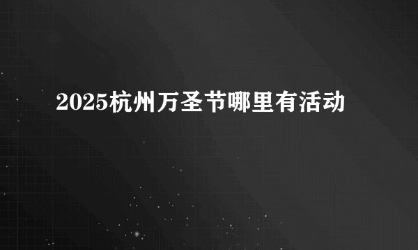 2025杭州万圣节哪里有活动