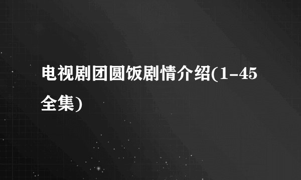 电视剧团圆饭剧情介绍(1-45全集)