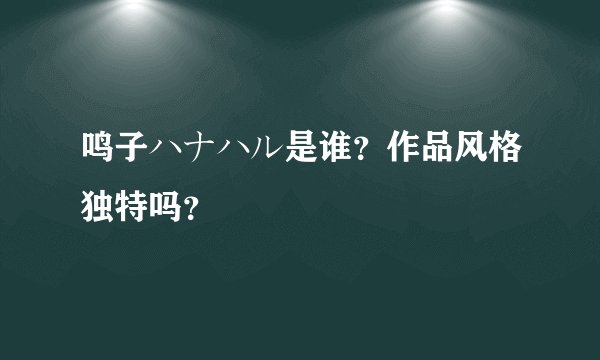 鸣子ハナハル是谁？作品风格独特吗？