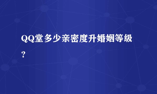 QQ堂多少亲密度升婚姻等级？