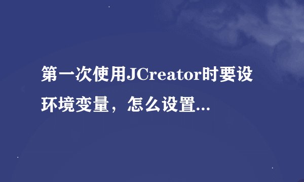 第一次使用JCreator时要设环境变量,怎么设置?JDK的路径怎么设置?