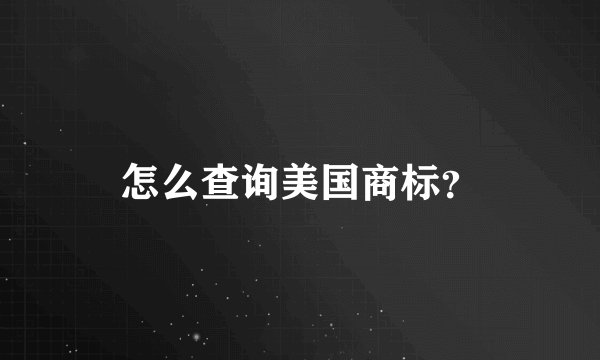 怎么查询美国商标？