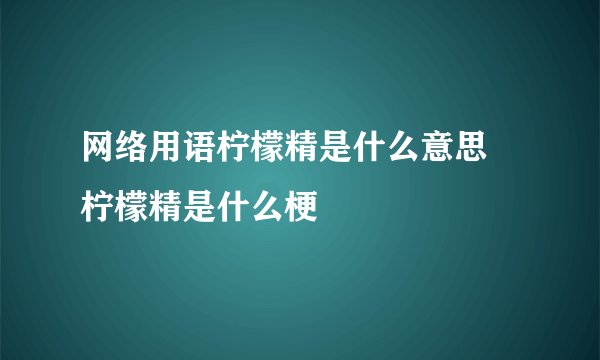 网络用语柠檬精是什么意思 柠檬精是什么梗