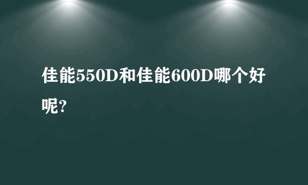 佳能550D和佳能600D哪个好呢?