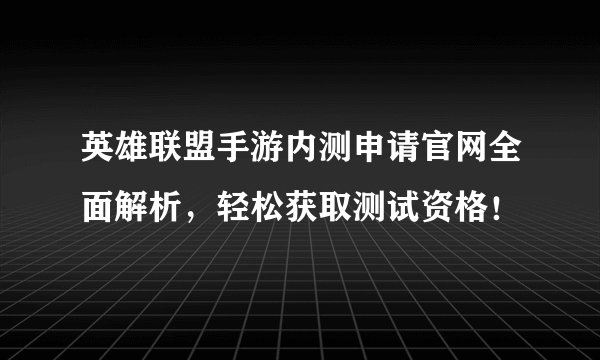 英雄联盟手游内测申请官网全面解析，轻松获取测试资格！