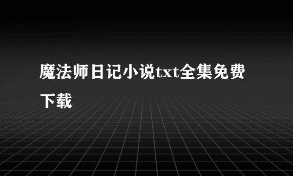 魔法师日记小说txt全集免费下载