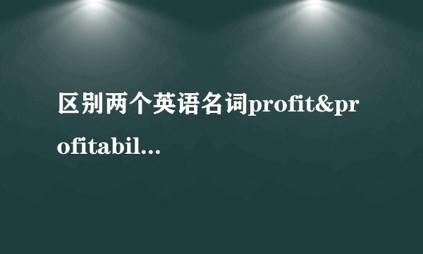 区别两个英语名词profit&profitability.谢谢!