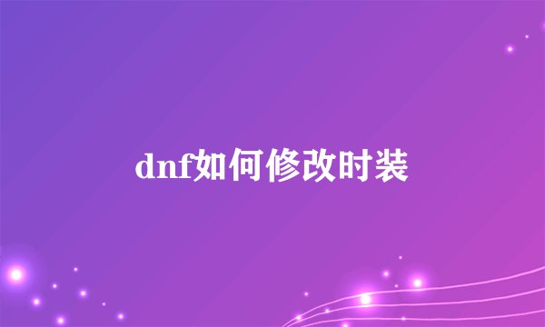 dnf如何修改时装