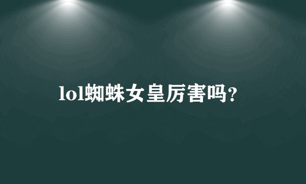 lol蜘蛛女皇厉害吗？