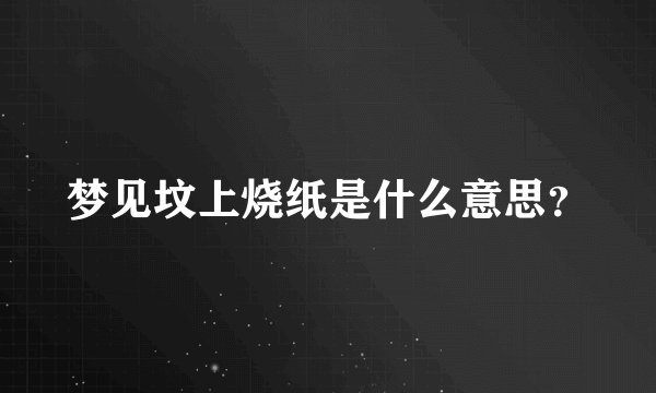 梦见坟上烧纸是什么意思？