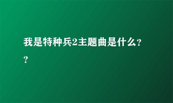我是特种兵2主题曲是什么？？