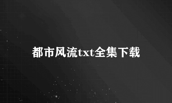 都市风流txt全集下载