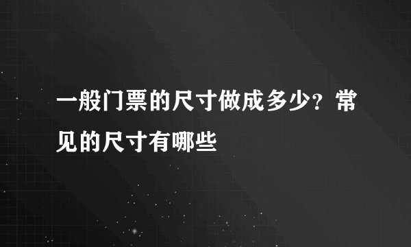 一般门票的尺寸做成多少？常见的尺寸有哪些