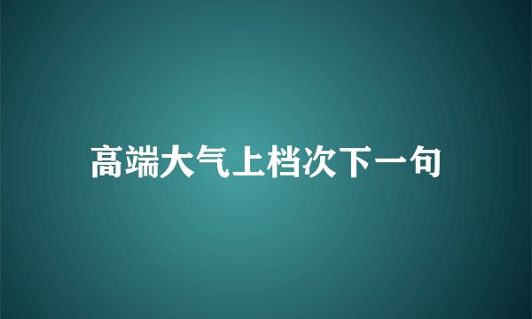 高端大气上档次下一句