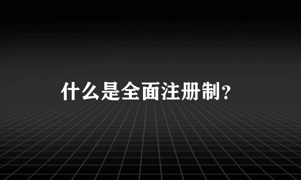 什么是全面注册制？