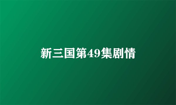 新三国第49集剧情