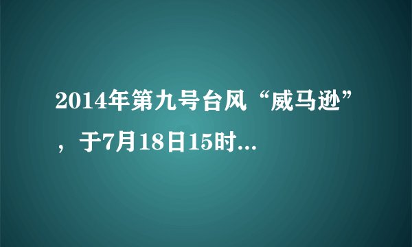 2014年第九号台风“威马逊”，于7月18日15时30分在（）沿海登陆，登陆时中心附近最大风速达60米 秒。