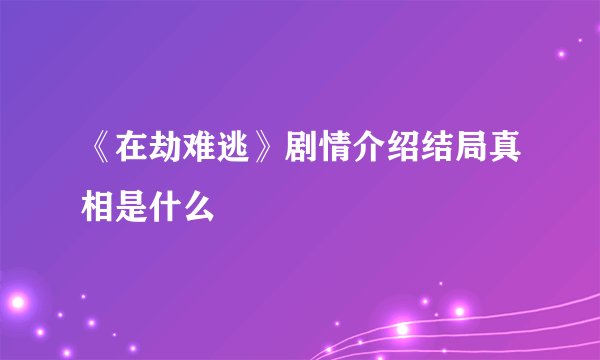 《在劫难逃》剧情介绍结局真相是什么