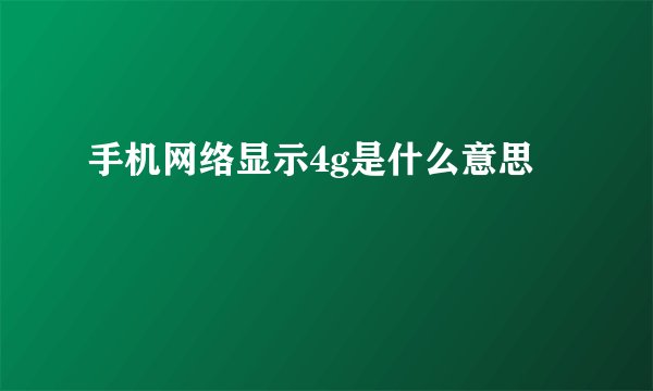 手机网络显示4g是什么意思