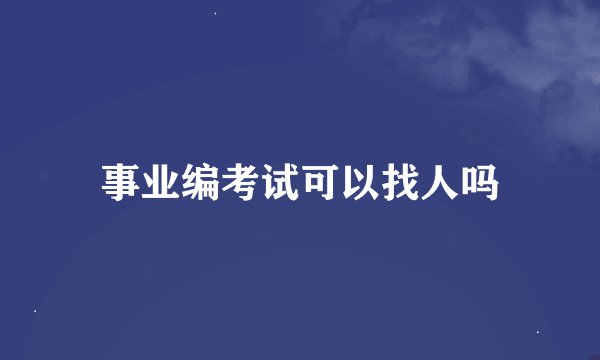 事业编考试可以找人吗