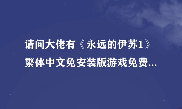 请问大佬有《永远的伊苏1》繁体中文免安装版游戏免费百度云资源吗