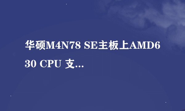 华硕M4N78 SE主板上AMD630 CPU 支持效果怎么样？