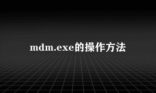 mdm.exe的操作方法