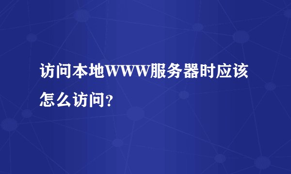 访问本地WWW服务器时应该怎么访问?