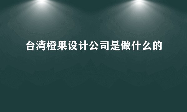 台湾橙果设计公司是做什么的