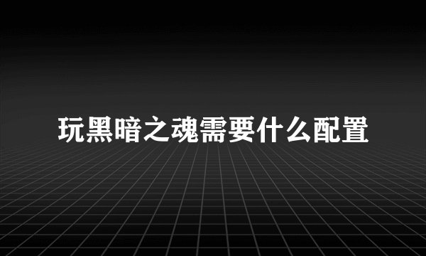 玩黑暗之魂需要什么配置