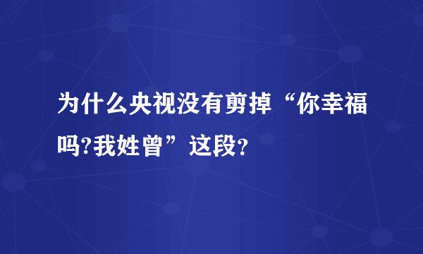 为什么央视没有剪掉“你幸福吗?我姓曾”这段？
