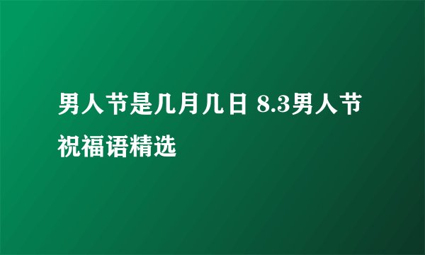男人节是几月几日 8.3男人节祝福语精选