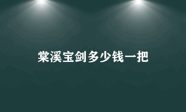 棠溪宝剑多少钱一把