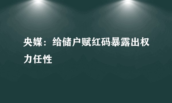 央媒：给储户赋红码暴露出权力任性