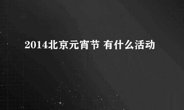2014北京元宵节 有什么活动