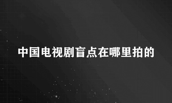 中国电视剧盲点在哪里拍的