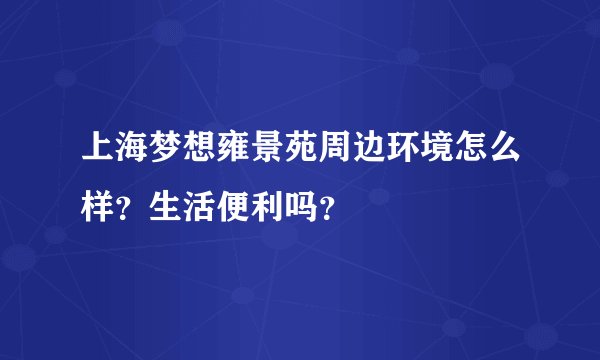 上海梦想雍景苑周边环境怎么样？生活便利吗？