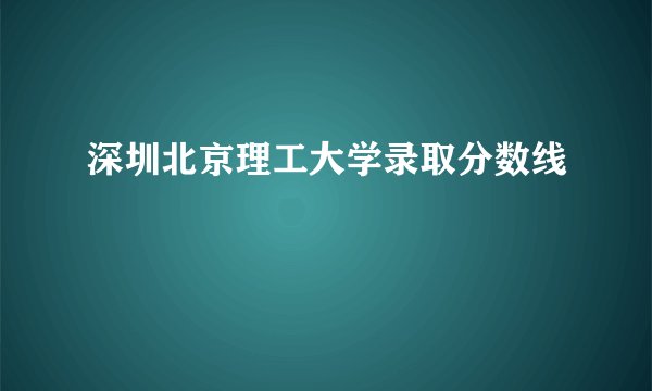 深圳北京理工大学录取分数线