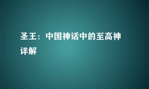 圣王：中国神话中的至高神祇详解