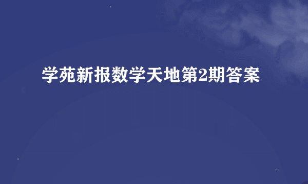 学苑新报数学天地第2期答案