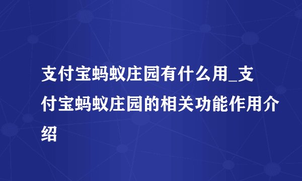 支付宝蚂蚁庄园有什么用_支付宝蚂蚁庄园的相关功能作用介绍