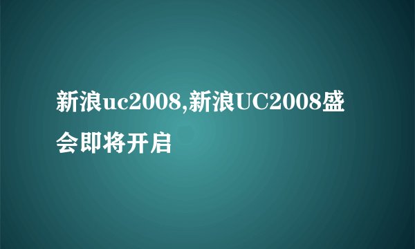 新浪uc2008,新浪UC2008盛会即将开启