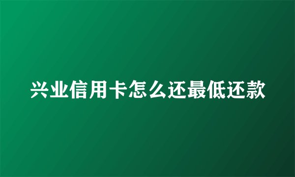 兴业信用卡怎么还最低还款